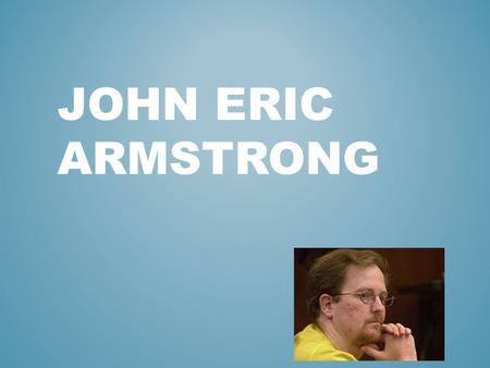 JOHN ERIC ARMSTRONG. Born November 23, 1973 Husband and father of two kids Graduated from New Bern High School as an unmemorable student with no discipline.