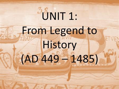 UNIT 1: From Legend to History (AD 449 – 1485)