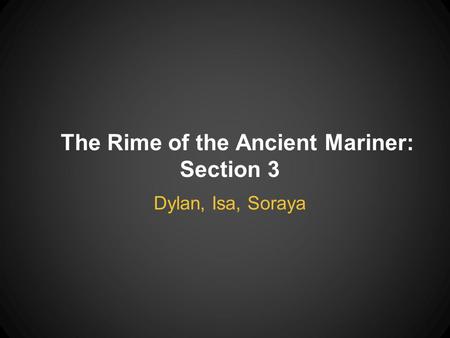 The Rime of the Ancient Mariner: Section 3 Dylan, Isa, Soraya.