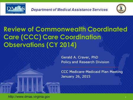1 Department of Medical Assistance Services Gerald A. Craver, PhD Policy and Research Division CCC Medicare-Medicaid Plan.
