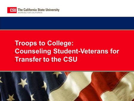 CSU Troops to College Program  The California State University offers many opportunities to help veterans, active-duty service members, and their families.