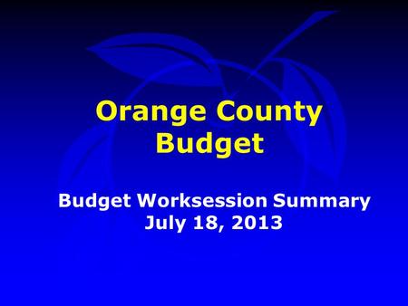 Orange County Budget Budget Worksession Summary July 18, 2013.
