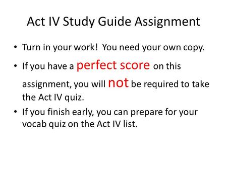 Act IV Study Guide Assignment Turn in your work! You need your own copy. If you have a perfect score on this assignment, you will not be required to take.