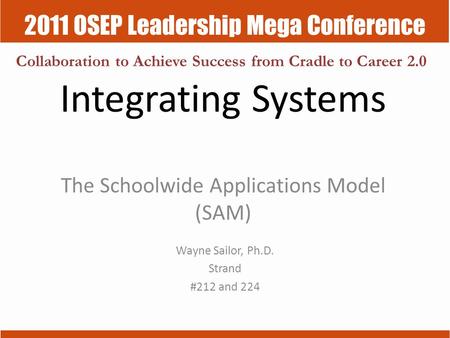 2011 OSEP Leadership Mega Conference Collaboration to Achieve Success from Cradle to Career 2.0 Integrating Systems The Schoolwide Applications Model (SAM)