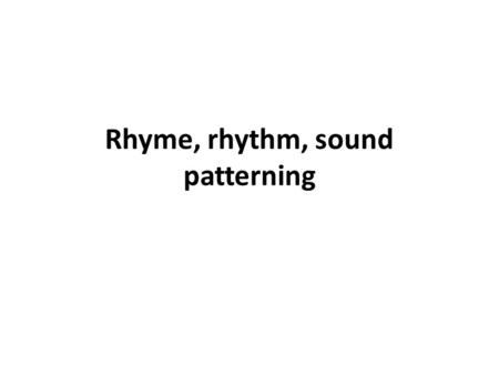 Rhyme, rhythm, sound patterning. Significance of sound patterning cohesive function: binds words together (enhances memorability), foregrounds some aspects.