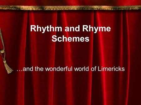 Rhythm and Rhyme Schemes …and the wonderful world of Limericks.
