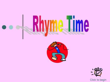 Click to begin It’s Time To Rhyme Rhyming is when you have words that have the same ending sound (vowel and consonant(s) ). When they are spelled the.