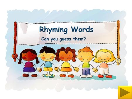 Rhyming Words Can you guess them? Notes for teachers This presentation uses action buttons that are concealing words behind them. In this view you will.