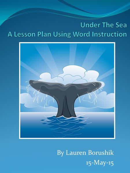 By Lauren Borushik 15-May-15. Ocean Commotion: Lesson One Purpose: The Under the Sea unit consists of five lesson plans that teaches students the important.