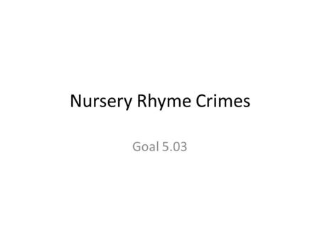 Nursery Rhyme Crimes Goal 5.03. Jack and Jill Jack and Jill went up the hill The fetch a pail of water; Jack feel down and broke his crown, And Jill came.