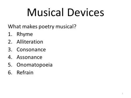 Musical Devices What makes poetry musical? 1.Rhyme 2.Alliteration 3.Consonance 4.Assonance 5.Onomatopoeia 6.Refrain 1.