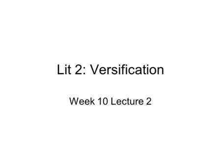 Lit 2: Versification Week 10 Lecture 2. What is a poem? Mary Oliver: A Poetry Handbook “ Poetry is a river; many voices travel in it; poem after poem.