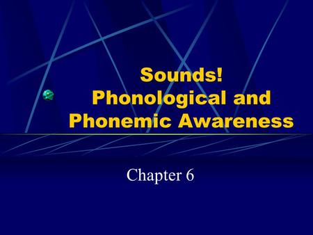 Sounds! Phonological and Phonemic Awareness Chapter 6.