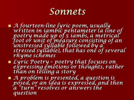Sonnets A fourteen-line lyric poem, usually written in iambic pentameter (a line of poetry made up of 5 iambs, a metrical foot or unit of measure consisting.