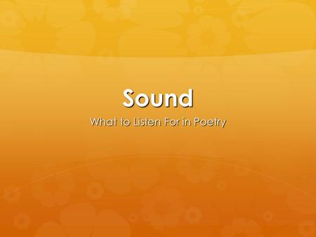 Sound What to Listen For in Poetry. What’s Important?  A feature of any good poem is unity. It’s sounds cannot be separated from its themes, structure,