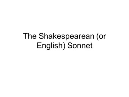 The Shakespearean (or English) Sonnet. Sonnet Form The sonnet is a fourteen line poem. The Shakespearean sonnet is written in iambic pentameter.