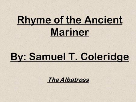 Rhyme of the Ancient Mariner By: Samuel T. Coleridge The Albatross.