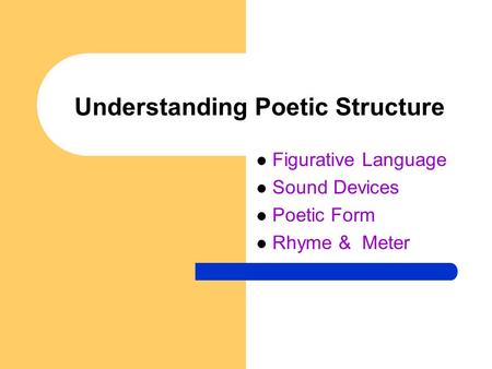 Understanding Poetic Structure Figurative Language Sound Devices Poetic Form Rhyme & Meter.