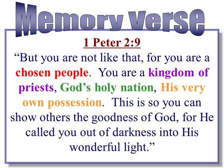 Memory Verse 1 Peter 2:9 “But you are not like that, for you are a chosen people. You are a kingdom of priests, God’s holy nation, His very own possession.