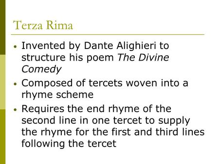 Terza Rima Invented by Dante Alighieri to structure his poem The Divine Comedy Composed of tercets woven into a rhyme scheme Requires the end rhyme of.