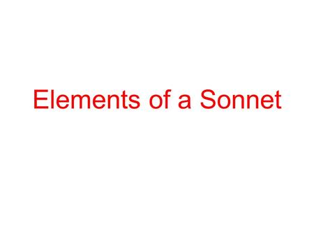 Elements of a Sonnet. Why do we read Shakespeare? The stories are timeless: it doesn’t matter when they are told.