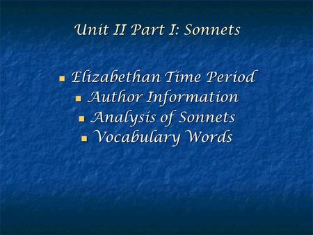 Unit II Part I: Sonnets Elizabethan Time Period Elizabethan Time Period Author Information Author Information Analysis of Sonnets Analysis of Sonnets Vocabulary.