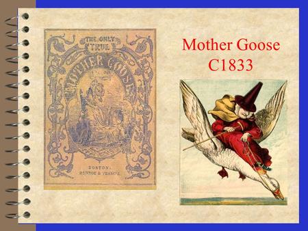 Mother Goose C1833 Boston's Mother Goose 4 Mary Goose, in error, has often been called the real Mother Goose. The following describes the folklore surrounding.