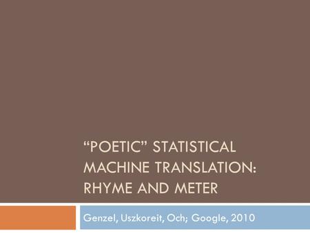 “POETIC” STATISTICAL MACHINE TRANSLATION: RHYME AND METER Genzel, Uszkoreit, Och; Google, 2010.