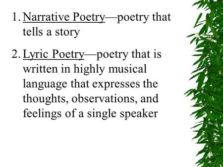1.Narrative Poetry—poetry that tells a story 2.Lyric Poetry—poetry that is written in highly musical language that expresses the thoughts, observations,