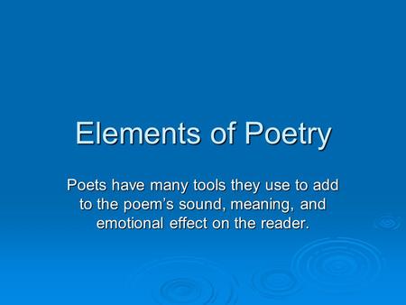 Elements of Poetry Poets have many tools they use to add to the poem’s sound, meaning, and emotional effect on the reader.