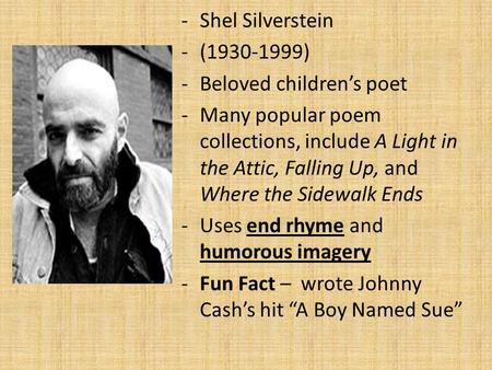 -Shel Silverstein -(1930-1999) -Beloved children’s poet -Many popular poem collections, include A Light in the Attic, Falling Up, and Where the Sidewalk.