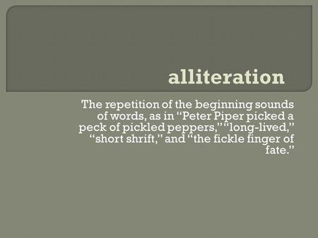 The repetition of the beginning sounds of words, as in “Peter Piper picked a peck of pickled peppers,” “long-lived,” “short shrift,” and “the fickle finger.