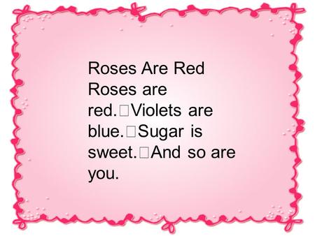 Roses Are Red Roses are red. Violets are blue. Sugar is sweet. And so are you.