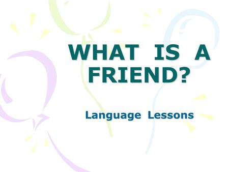 WHAT IS A FRIEND? Language Lessons. Who can be a friend? Can you be a friend?