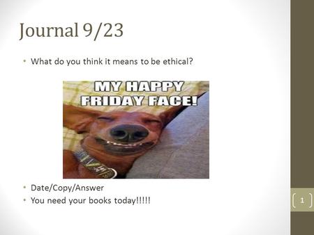 Journal 9/23 What do you think it means to be ethical? Date/Copy/Answer You need your books today!!!!! 1.