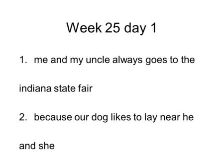 Week 25 day 1 1.me and my uncle always goes to the indiana state fair 2.because our dog likes to lay near he and she.