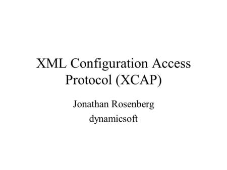 XML Configuration Access Protocol (XCAP) Jonathan Rosenberg dynamicsoft.