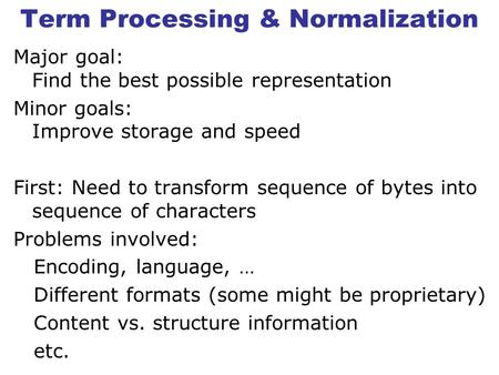 Term Processing & Normalization Major goal: Find the best possible representation Minor goals: Improve storage and speed First: Need to transform sequence.