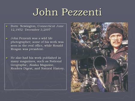 John Pezzenti ► Born- Newington, Connecticut June 12,1952- December 3,2007 ► John Pezzenti was a wild life photographer; some of his work was seen in the.