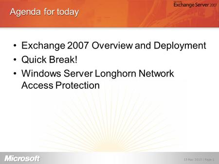 Agenda for today Exchange 2007 Overview and Deployment Quick Break! Windows Server Longhorn Network Access Protection 15 May 2015 | Page 1.