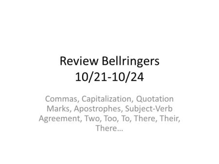 Review Bellringers 10/21-10/24 Commas, Capitalization, Quotation Marks, Apostrophes, Subject-Verb Agreement, Two, Too, To, There, Their, There…