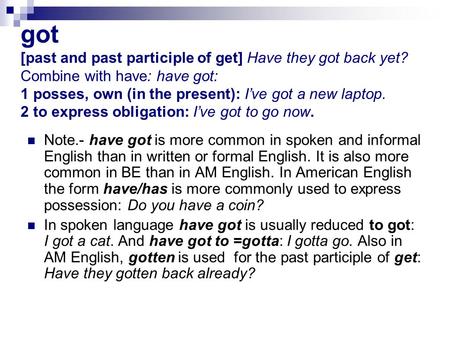 Got [past and past participle of get] Have they got back yet? Combine with have: have got: 1 posses, own (in the present): I’ve got a new laptop. 2 to.