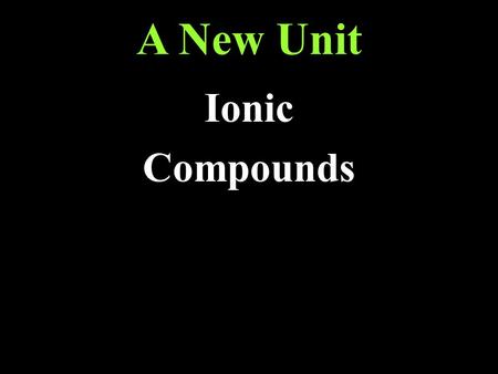 A New Unit Ionic Compounds. Homework: Read section 8.1 Answer questions 3, 4, 5, and 6 on page 214.