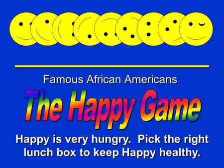 Happy Game Famous African Americans Happy is very hungry. Pick the right lunch box to keep Happy healthy.