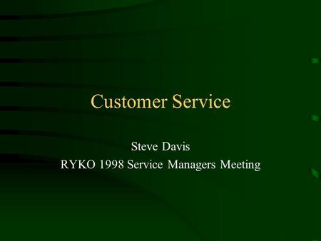 Customer Service Steve Davis RYKO 1998 Service Managers Meeting.
