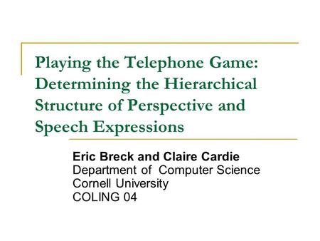 Playing the Telephone Game: Determining the Hierarchical Structure of Perspective and Speech Expressions Eric Breck and Claire Cardie Department of Computer.