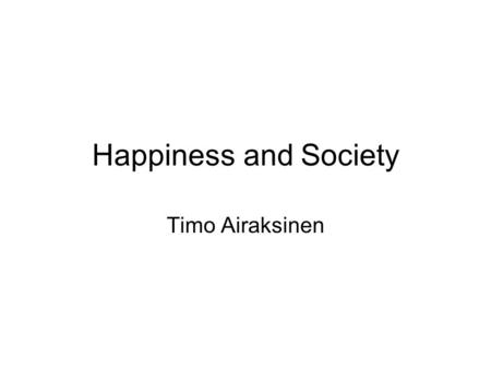 Happiness and Society Timo Airaksinen. 1 Happiness is a matter of presentation of the self in social life. People say they are happy. 82 % in Finland.