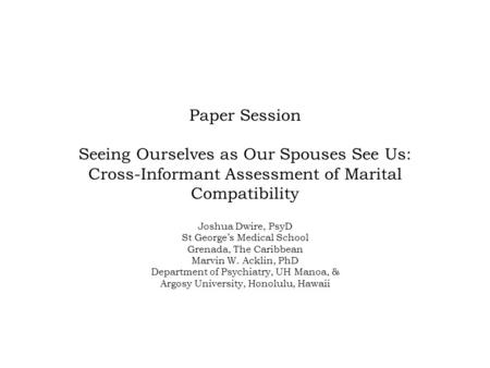 Paper Session Seeing Ourselves as Our Spouses See Us: Cross-Informant Assessment of Marital Compatibility Joshua Dwire, PsyD St George’s Medical School.
