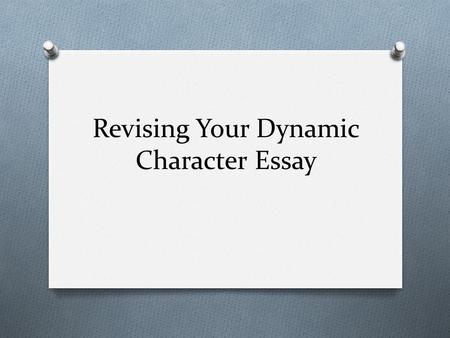 Revising Your Dynamic Character Essay. Rules of Revising O 85%-100%: You will not revise. O 75%-84%: You may make the decision to revise or not. O 74%