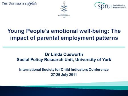 Young People’s emotional well-being: The impact of parental employment patterns Dr Linda Cusworth Social Policy Research Unit, University of York International.